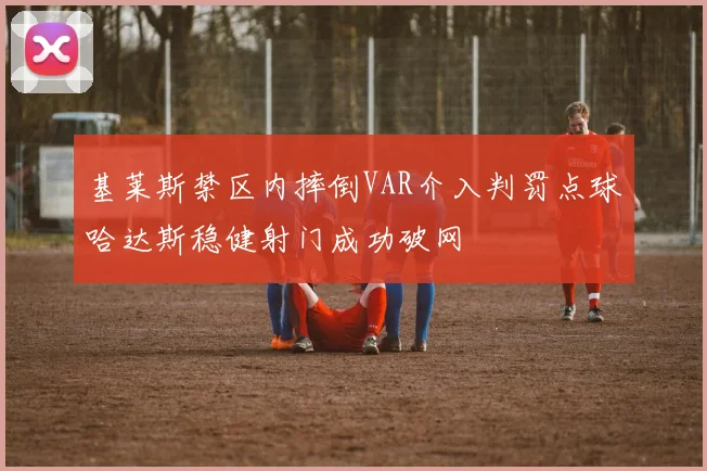 基莱斯禁区内摔倒VAR介入判罚点球哈达斯稳健射门成功破网