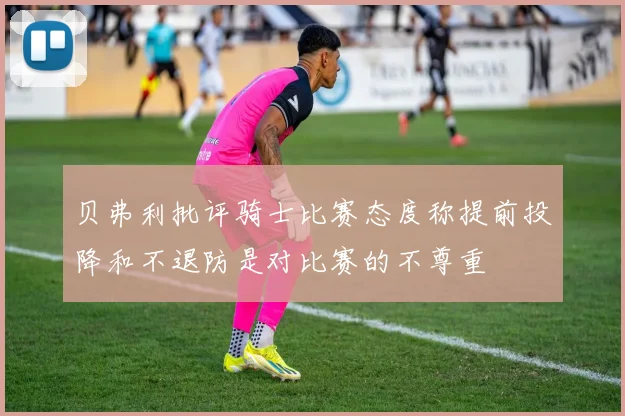 贝弗利批评骑士比赛态度称提前投降和不退防是对比赛的不尊重