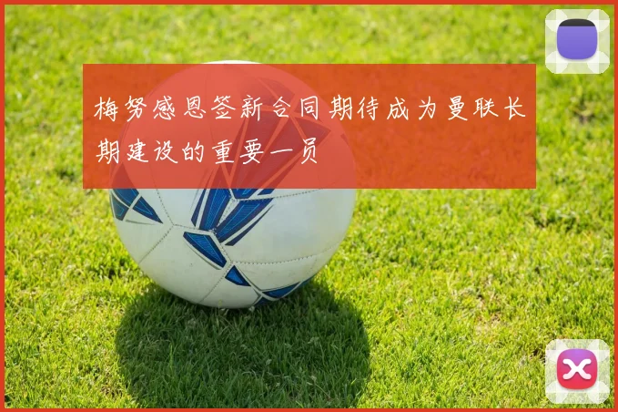 梅努感恩签新合同期待成为曼联长期建设的重要一员