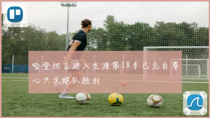 哈登坦言进入生涯第18季已无自尊心只求球队胜利