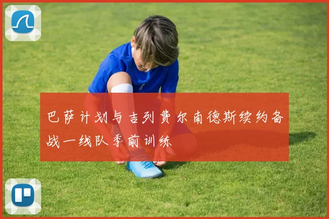 巴萨计划与吉列费尔南德斯续约备战一线队季前训练