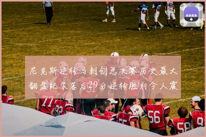 尼克斯逆转马刺创总决赛历史最大翻盘纪录落后29分逆转胜利令人震惊